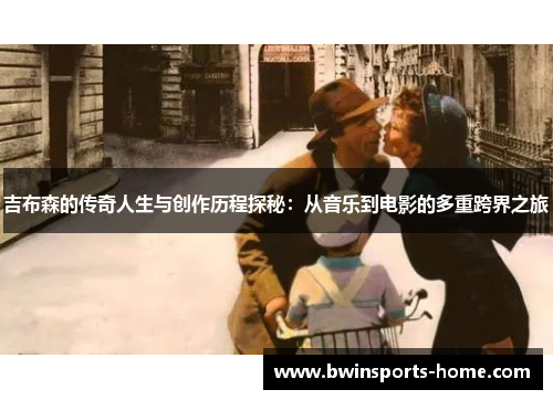 吉布森的传奇人生与创作历程探秘：从音乐到电影的多重跨界之旅