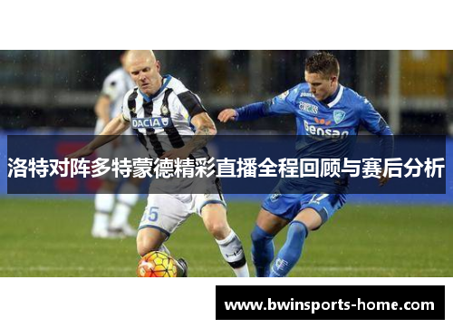 洛特对阵多特蒙德精彩直播全程回顾与赛后分析