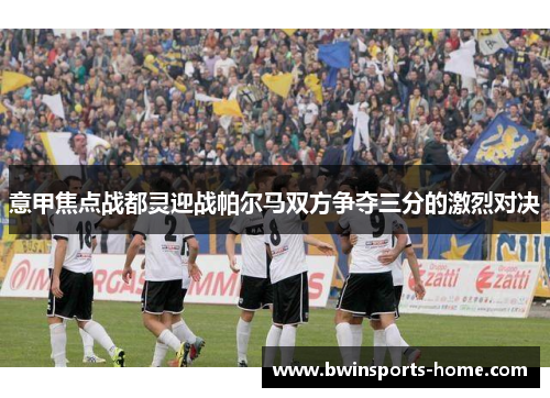 意甲焦点战都灵迎战帕尔马双方争夺三分的激烈对决