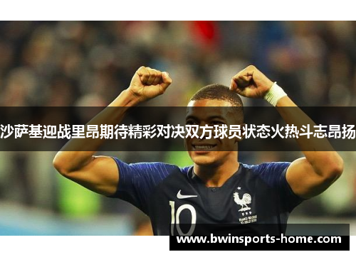 沙萨基迎战里昂期待精彩对决双方球员状态火热斗志昂扬