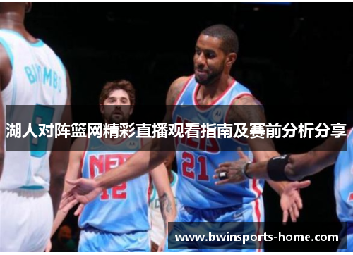 湖人对阵篮网精彩直播观看指南及赛前分析分享