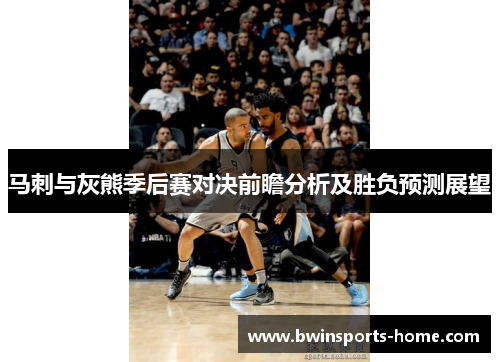 马刺与灰熊季后赛对决前瞻分析及胜负预测展望