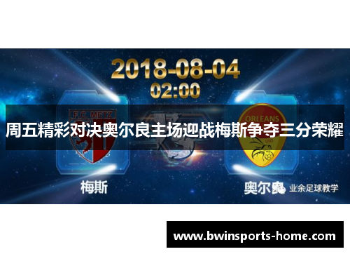 周五精彩对决奥尔良主场迎战梅斯争夺三分荣耀